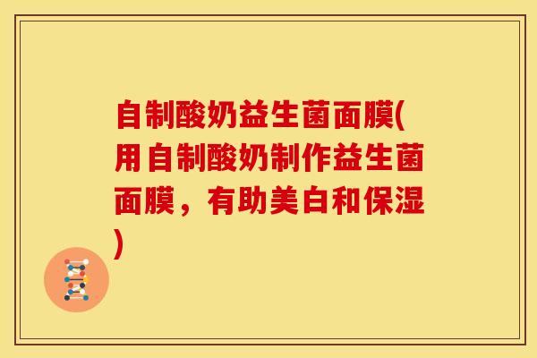 自制酸奶益生菌面膜(用自制酸奶制作益生菌面膜，有助美白和保湿)