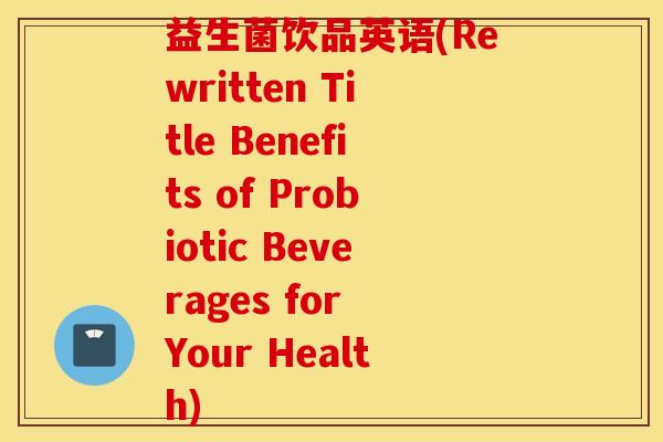 益生菌饮品英语(Rewritten Title Benefits of Probiotic Beverages for Your Health)