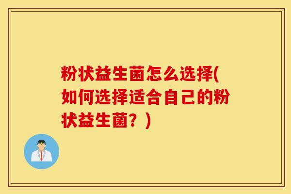 粉状益生菌怎么选择(如何选择适合自己的粉状益生菌？)
