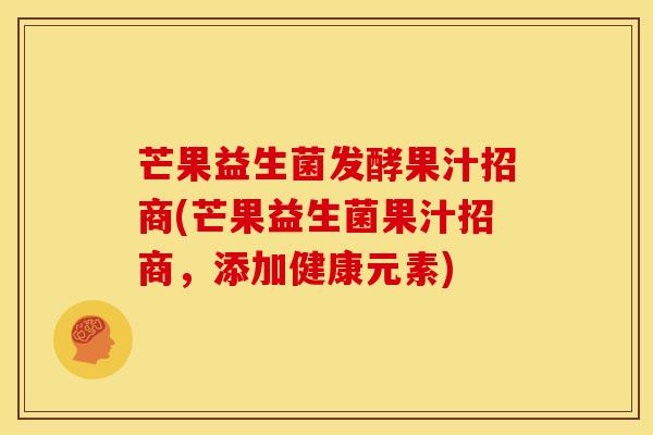 芒果益生菌发酵果汁招商(芒果益生菌果汁招商，添加健康元素)