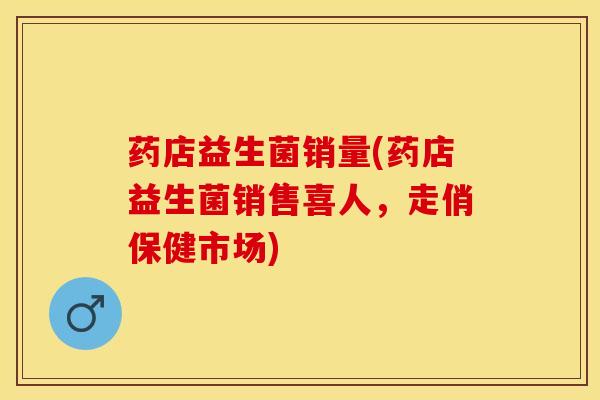 药店益生菌销量(药店益生菌销售喜人，走俏保健市场)