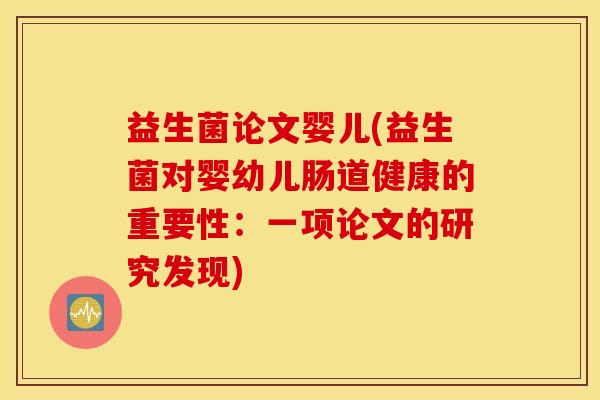益生菌论文婴儿(益生菌对婴幼儿肠道健康的重要性：一项论文的研究发现)