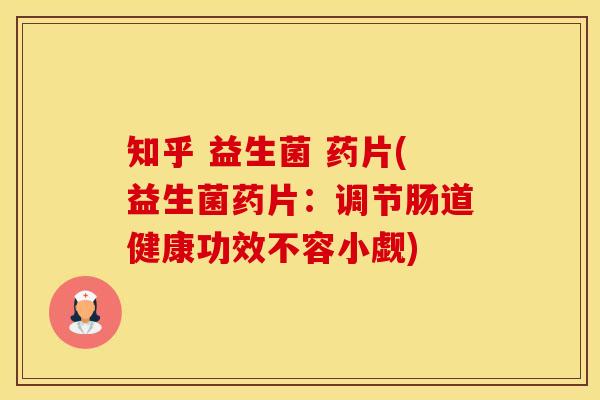 知乎 益生菌 药片(益生菌药片：调节肠道健康功效不容小觑)