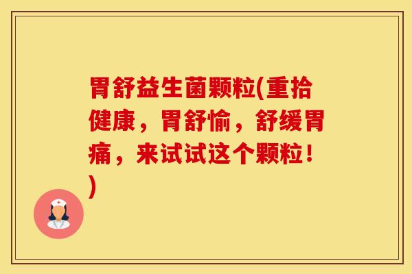 胃舒益生菌颗粒(重拾健康，胃舒愉，舒缓胃痛，来试试这个颗粒！)