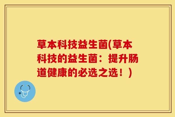 草本科技益生菌(草本科技的益生菌：提升肠道健康的必选之选！)