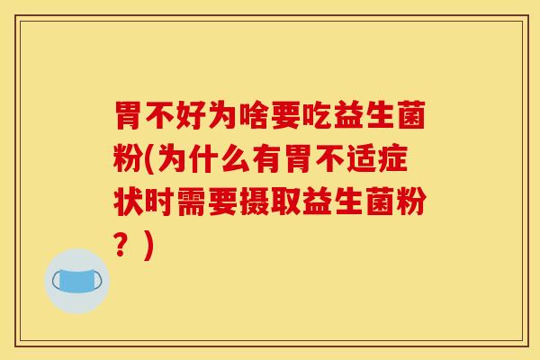 胃不好为啥要吃益生菌粉(为什么有胃不适症状时需要摄取益生菌粉？)