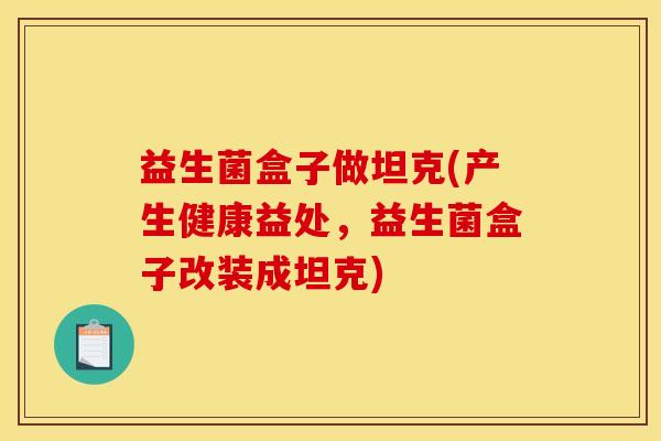 益生菌盒子做坦克(产生健康益处，益生菌盒子改装成坦克)