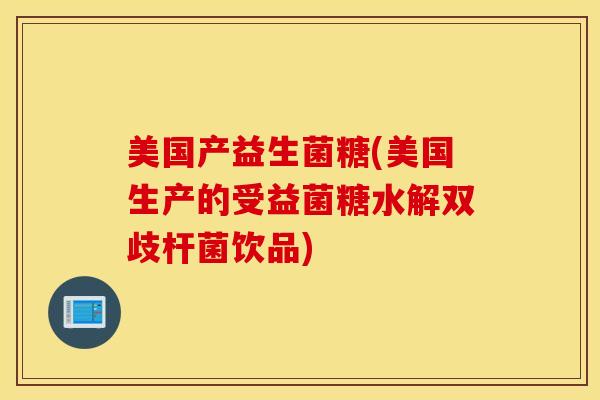 美国产益生菌糖(美国生产的受益菌糖水解双歧杆菌饮品)