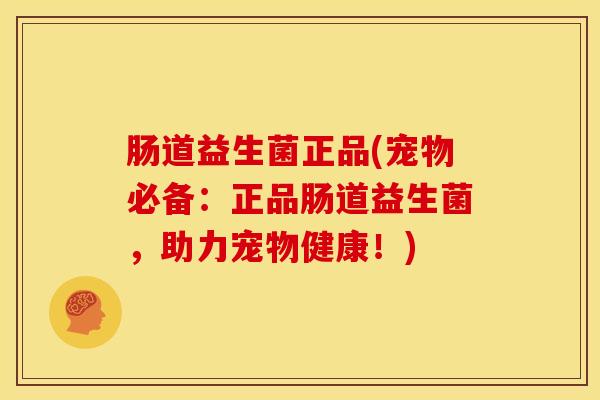 肠道益生菌正品(宠物必备：正品肠道益生菌，助力宠物健康！)