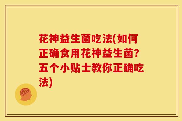 花神益生菌吃法(如何正确食用花神益生菌？五个小贴士教你正确吃法)