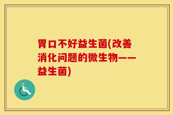 胃口不好益生菌(改善消化问题的微生物——益生菌)