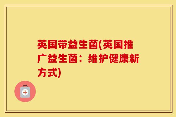 英国带益生菌(英国推广益生菌：维护健康新方式)