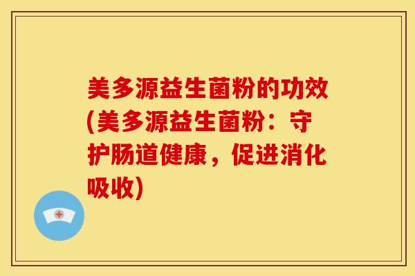 美多源益生菌粉的功效(美多源益生菌粉：守护肠道健康，促进消化吸收)