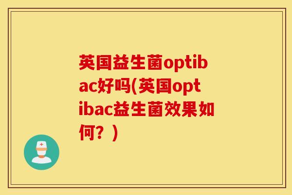 英国益生菌optibac好吗(英国optibac益生菌效果如何？)
