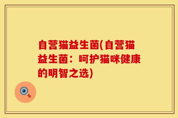 自营猫益生菌(自营猫益生菌：呵护猫咪健康的明智之选)