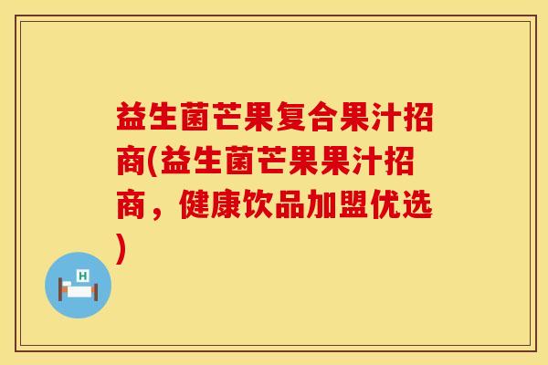 益生菌芒果复合果汁招商(益生菌芒果果汁招商，健康饮品加盟优选)