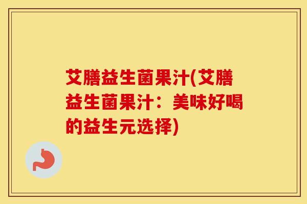 艾膳益生菌果汁(艾膳益生菌果汁：美味好喝的益生元选择)