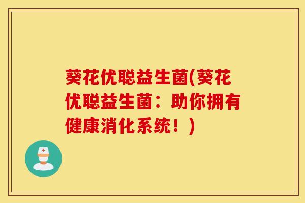 葵花优聪益生菌(葵花优聪益生菌：助你拥有健康消化系统！)