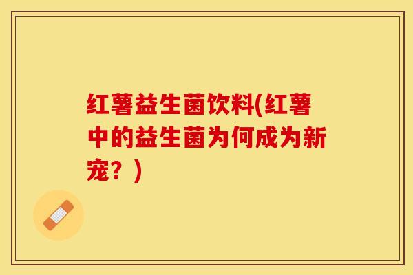 红薯益生菌饮料(红薯中的益生菌为何成为新宠？)