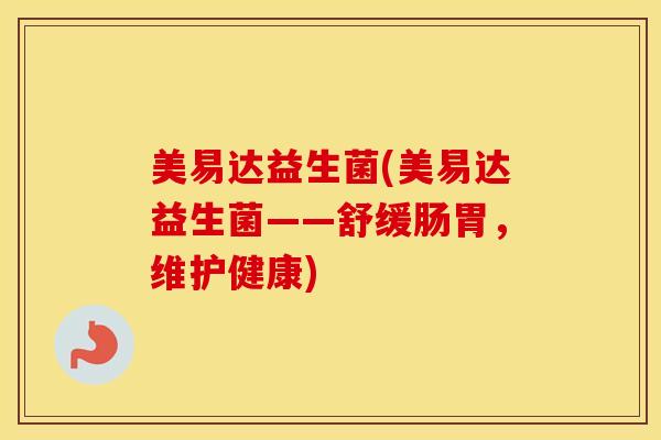 美易达益生菌(美易达益生菌——舒缓肠胃，维护健康)