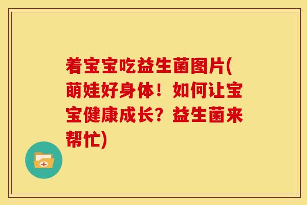 着宝宝吃益生菌图片(萌娃好身体！如何让宝宝健康成长？益生菌来帮忙)