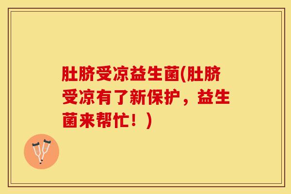 肚脐受凉益生菌(肚脐受凉有了新保护，益生菌来帮忙！)