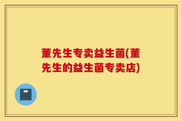 董先生专卖益生菌(董先生的益生菌专卖店)