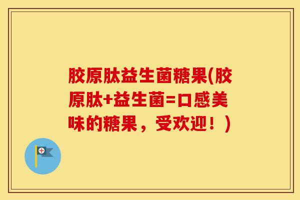 胶原肽益生菌糖果(胶原肽+益生菌=口感美味的糖果，受欢迎！)