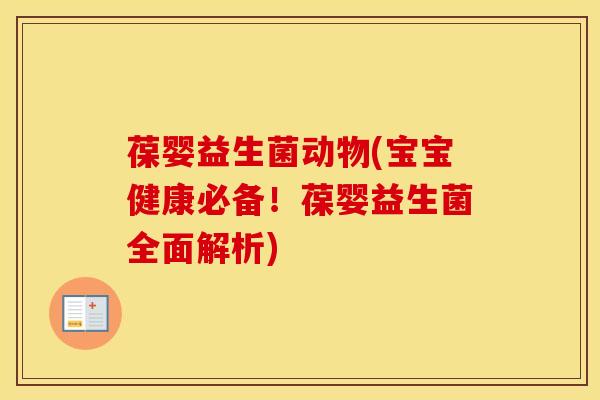 葆婴益生菌动物(宝宝健康必备！葆婴益生菌全面解析)