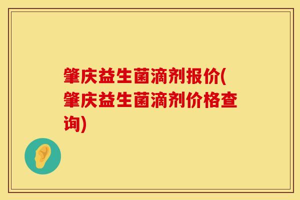 肇庆益生菌滴剂报价(肇庆益生菌滴剂价格查询)