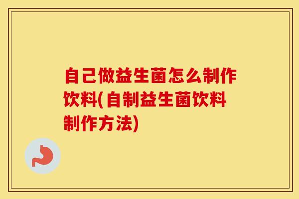自己做益生菌怎么制作饮料(自制益生菌饮料制作方法)