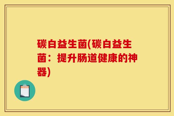 碳白益生菌(碳白益生菌：提升肠道健康的神器)