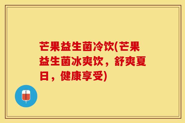 芒果益生菌冷饮(芒果益生菌冰爽饮，舒爽夏日，健康享受)