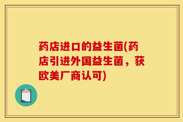 药店进口的益生菌(药店引进外国益生菌，获欧美厂商认可)