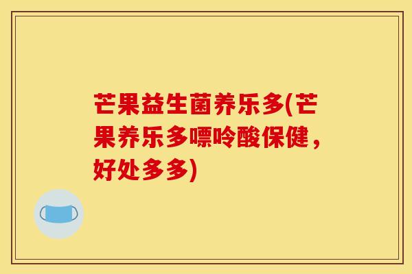 芒果益生菌养乐多(芒果养乐多嘌呤酸保健，好处多多)