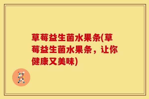草莓益生菌水果条(草莓益生菌水果条，让你健康又美味)