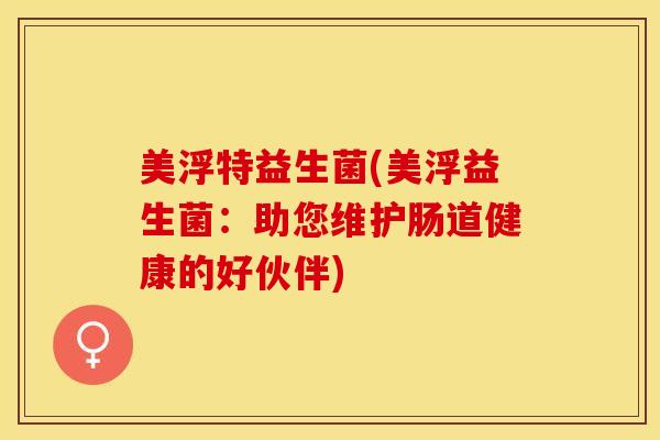 美浮特益生菌(美浮益生菌：助您维护肠道健康的好伙伴)