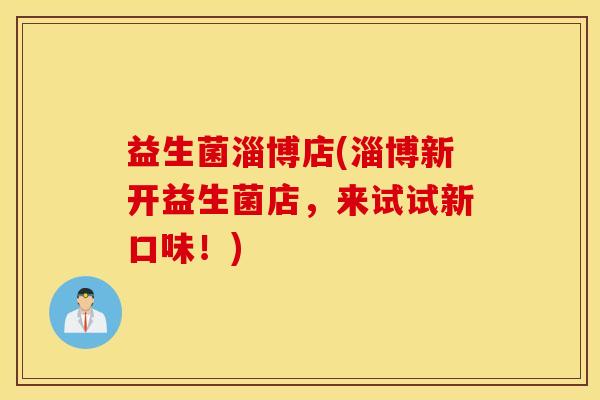 益生菌淄博店(淄博新开益生菌店，来试试新口味！)