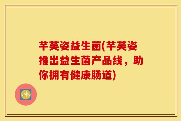 芊芙姿益生菌(芊芙姿推出益生菌产品线，助你拥有健康肠道)