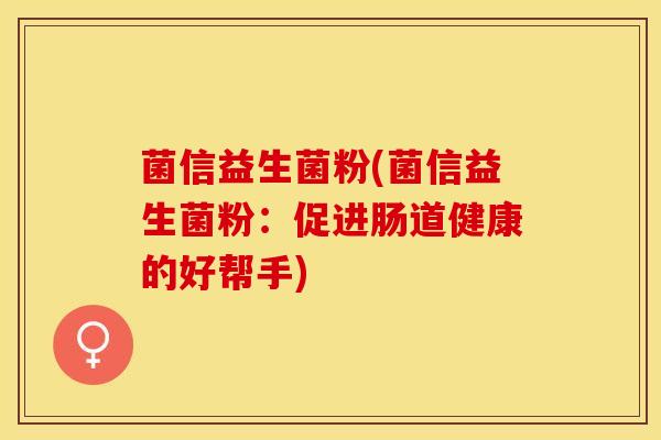 菌信益生菌粉(菌信益生菌粉：促进肠道健康的好帮手)