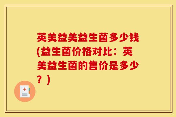 英美益美益生菌多少钱(益生菌价格对比：英美益生菌的售价是多少？)