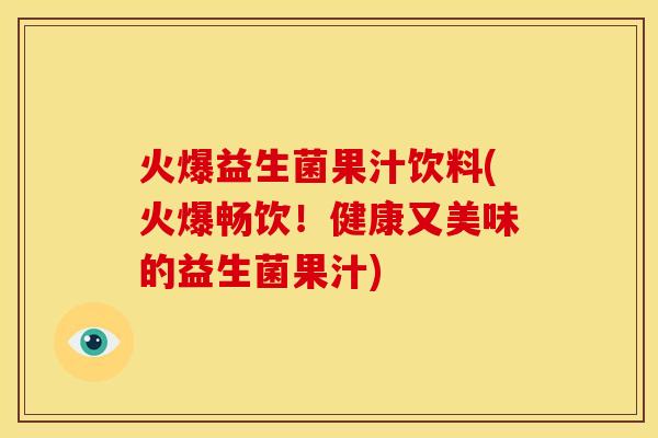 火爆益生菌果汁饮料(火爆畅饮！健康又美味的益生菌果汁)