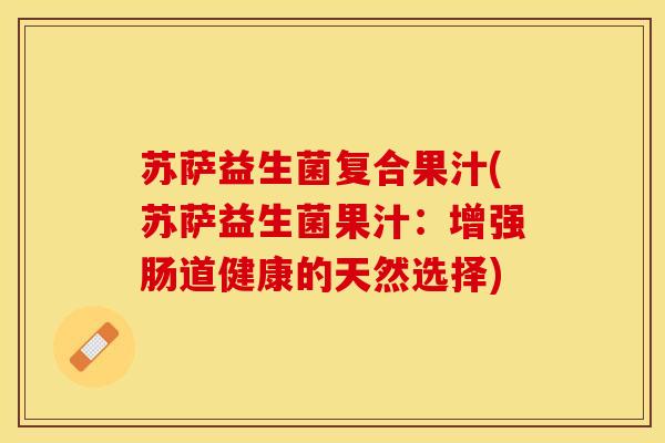 苏萨益生菌复合果汁(苏萨益生菌果汁：增强肠道健康的天然选择)