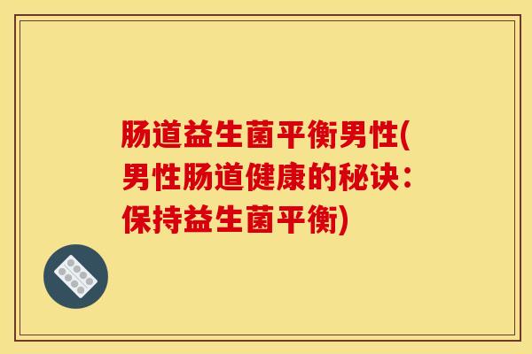 肠道益生菌平衡男性(男性肠道健康的秘诀：保持益生菌平衡)