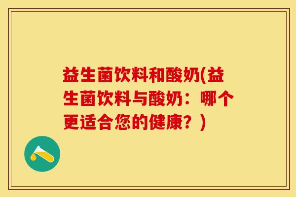 益生菌饮料和酸奶(益生菌饮料与酸奶：哪个更适合您的健康？)