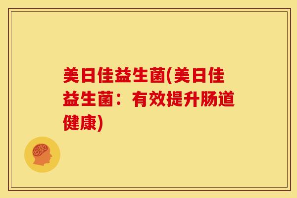 美日佳益生菌(美日佳益生菌：有效提升肠道健康)