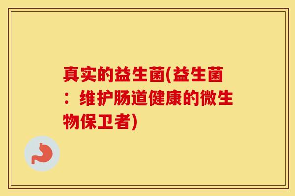 真实的益生菌(益生菌：维护肠道健康的微生物保卫者)