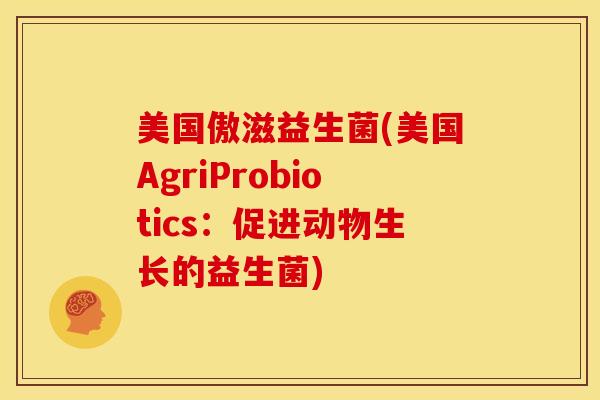 美国傲滋益生菌(美国AgriProbiotics：促进动物生长的益生菌)