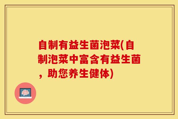 自制有益生菌泡菜(自制泡菜中富含有益生菌，助您养生健体)