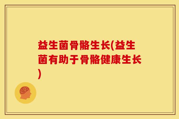 益生菌骨骼生长(益生菌有助于骨骼健康生长)